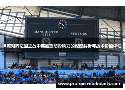 B席对阵法国之战中英超攻防影响力的深度解析与战术价值评估 B席对阵法国之战中英超攻防影响力的深度解析与战术价值评估