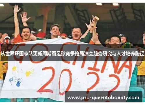 从世界杯国家队更新周期看足球竞争格局演变趋势研究与人才培养路径