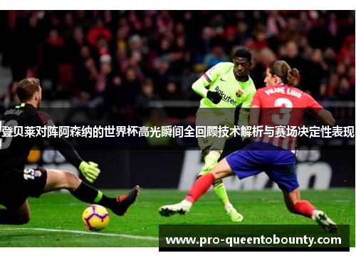 登贝莱对阵阿森纳的世界杯高光瞬间全回顾技术解析与赛场决定性表现