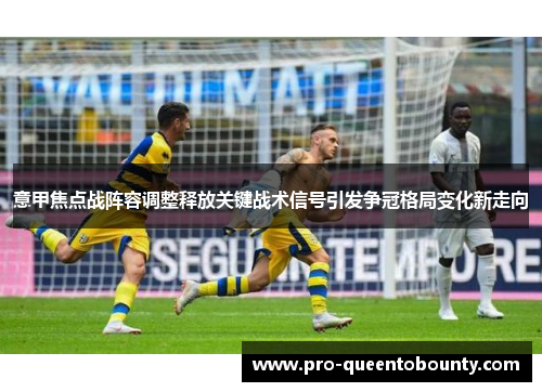 意甲焦点战阵容调整释放关键战术信号引发争冠格局变化新走向