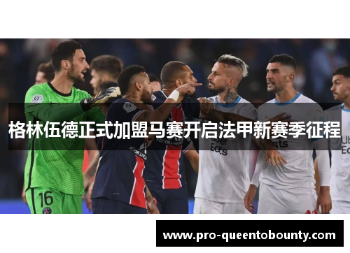 格林伍德正式加盟马赛开启法甲新赛季征程