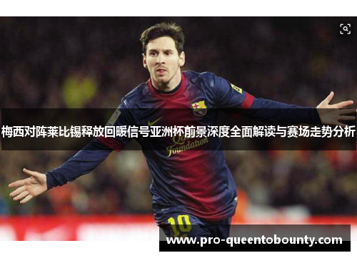 梅西对阵莱比锡释放回暖信号亚洲杯前景深度全面解读与赛场走势分析