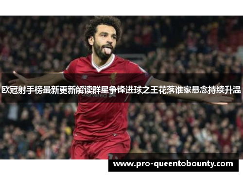 欧冠射手榜最新更新解读群星争锋进球之王花落谁家悬念持续升温