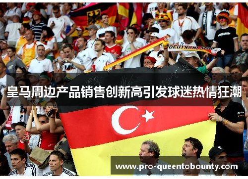 皇马周边产品销售创新高引发球迷热情狂潮