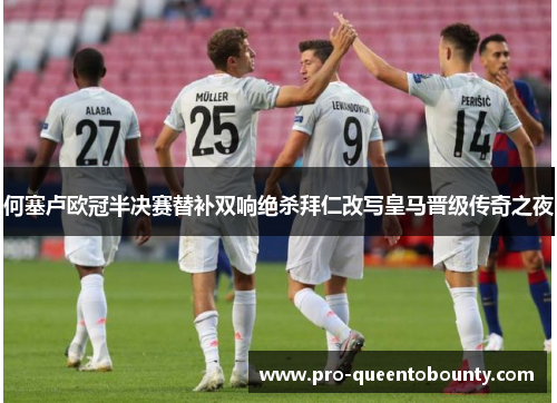 何塞卢欧冠半决赛替补双响绝杀拜仁改写皇马晋级传奇之夜