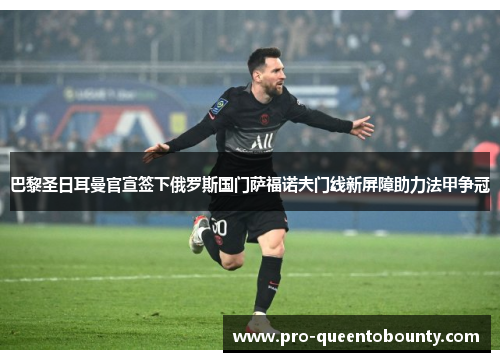 巴黎圣日耳曼官宣签下俄罗斯国门萨福诺夫门线新屏障助力法甲争冠