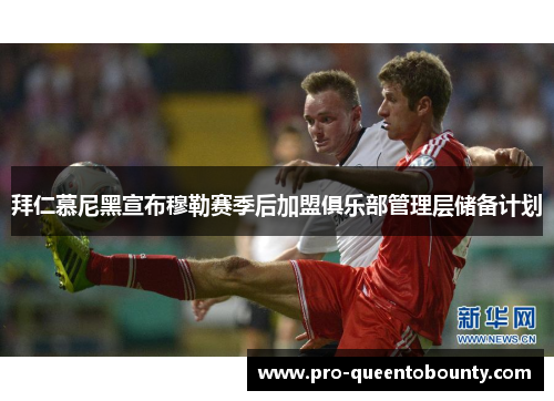 拜仁慕尼黑宣布穆勒赛季后加盟俱乐部管理层储备计划