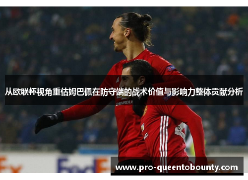 从欧联杯视角重估姆巴佩在防守端的战术价值与影响力整体贡献分析