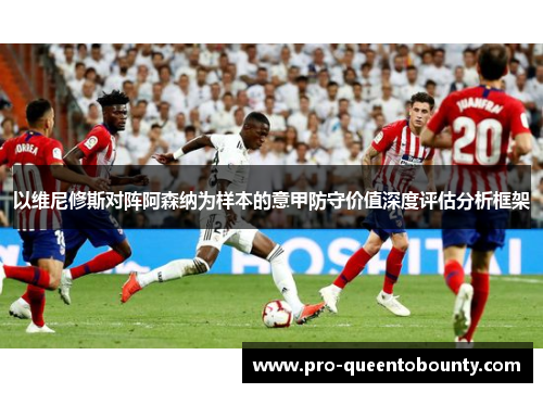 以维尼修斯对阵阿森纳为样本的意甲防守价值深度评估分析框架