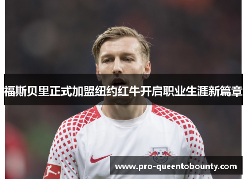 福斯贝里正式加盟纽约红牛开启职业生涯新篇章