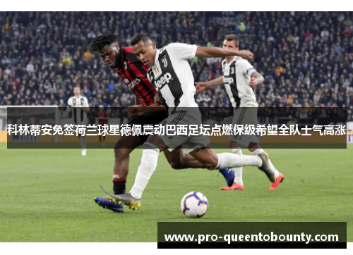 科林蒂安免签荷兰球星德佩震动巴西足坛点燃保级希望全队士气高涨