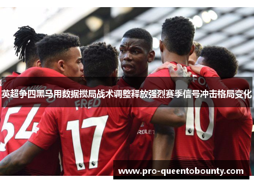 英超争四黑马用数据搅局战术调整释放强烈赛季信号冲击格局变化